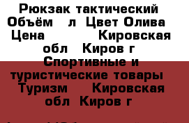 Рюкзак тактический. Объём:30л. Цвет:Олива › Цена ­ 1 900 - Кировская обл., Киров г. Спортивные и туристические товары » Туризм   . Кировская обл.,Киров г.